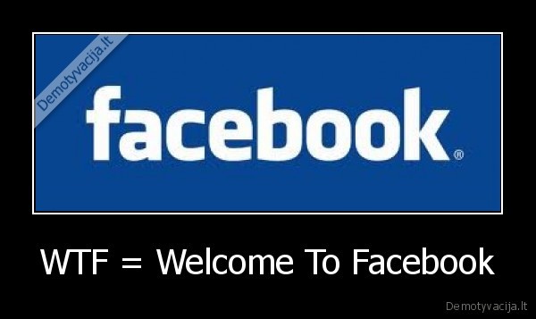 WTF = Welcome To Facebook - 