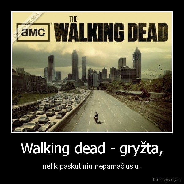 Walking dead - gryžta, - nelik paskutiniu nepamačiusiu.