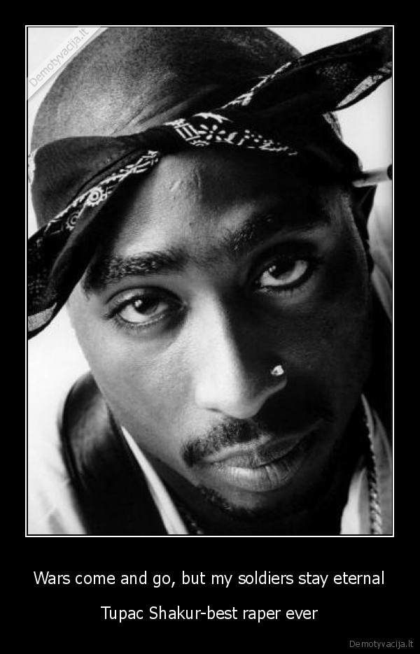 Wars come and go, but my soldiers stay eternal - Tupac Shakur-best raper ever