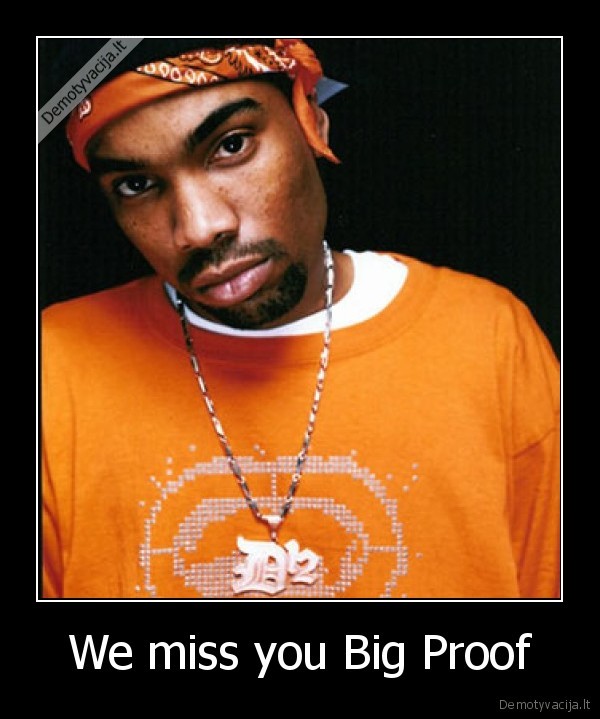 We miss you Big Proof - 