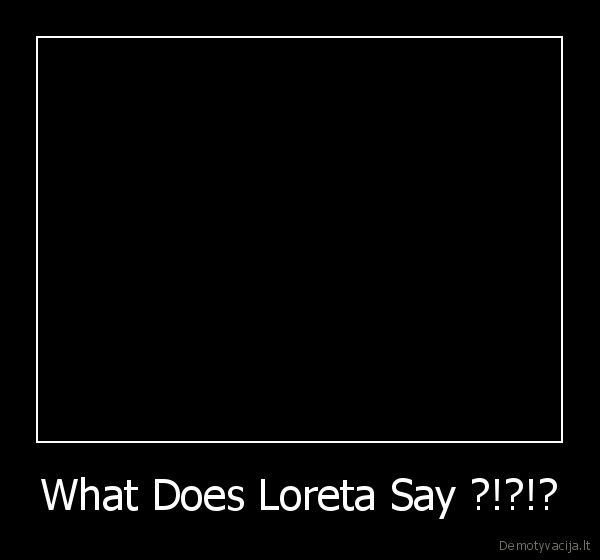 What Does Loreta Say ?!?!? - 