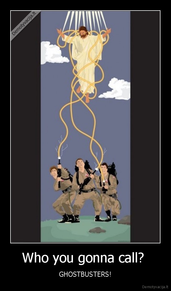 Who you gonna call?  - GHOSTBUSTERS!