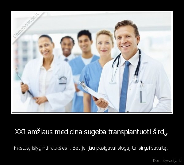 XXI amžiaus medicina sugeba transplantuoti širdį, - inkstus, išlyginti raukšles... Bet jei jau pasigavai slogą, tai sirgsi savaitę..