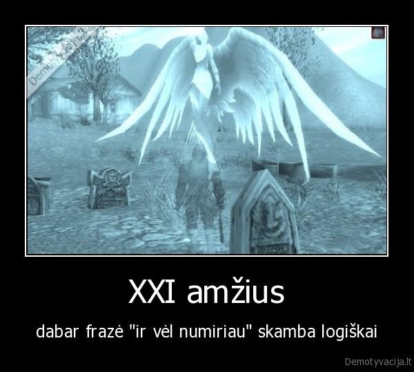 XXI amžius - dabar frazė "ir vėl numiriau" skamba logiškai