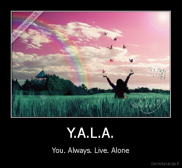 Y.A.L.A. - You. Always. Live. Alone