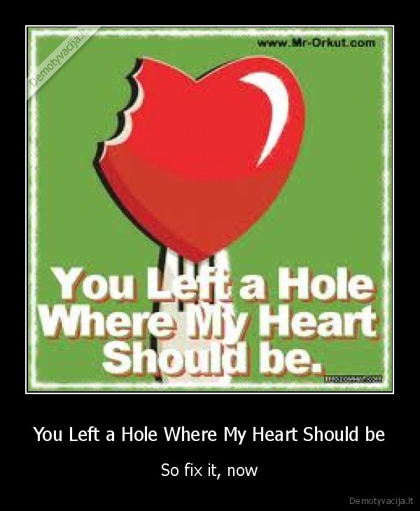 You Left a Hole Where My Heart Should be - So fix it, now