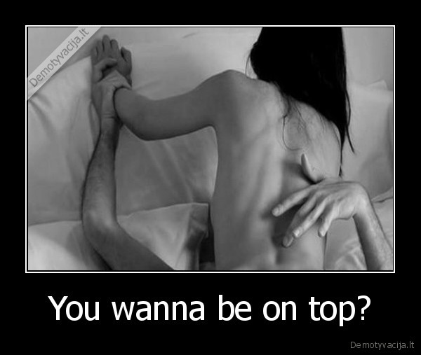 You wanna be on top? - 