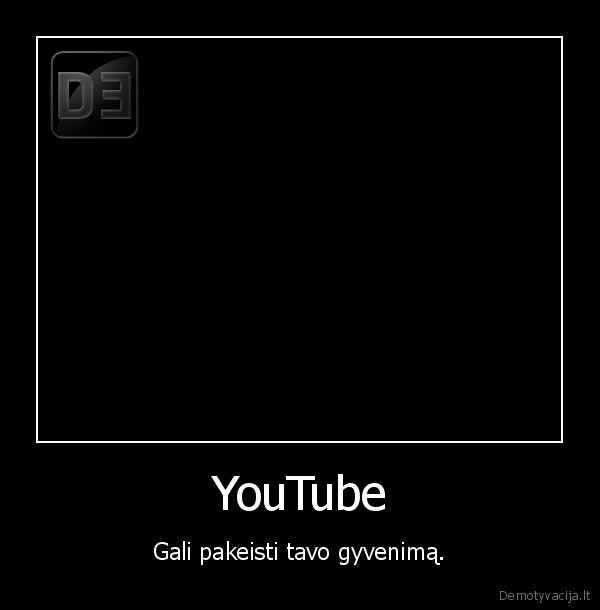 YouTube - Gali pakeisti tavo gyvenimą.