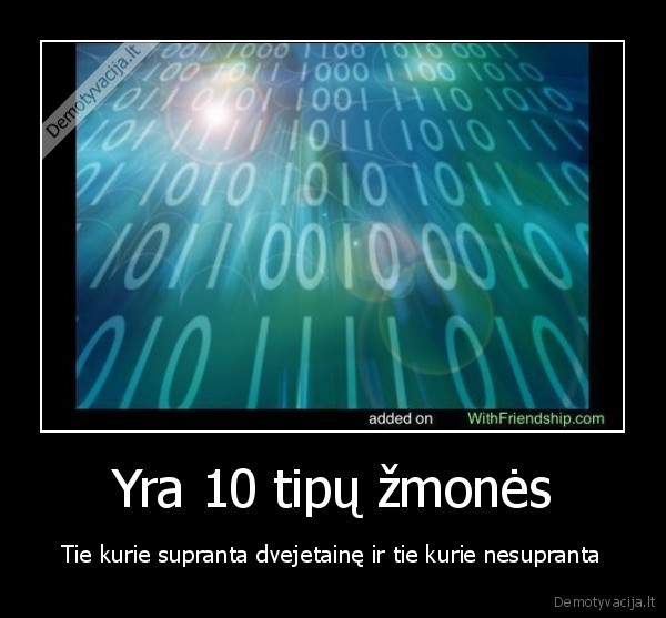 Yra 10 tipų žmonės - Tie kurie supranta dvejetainę ir tie kurie nesupranta