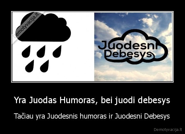 Yra Juodas Humoras, bei juodi debesys - Tačiau yra Juodesnis humoras ir Juodesni Debesys