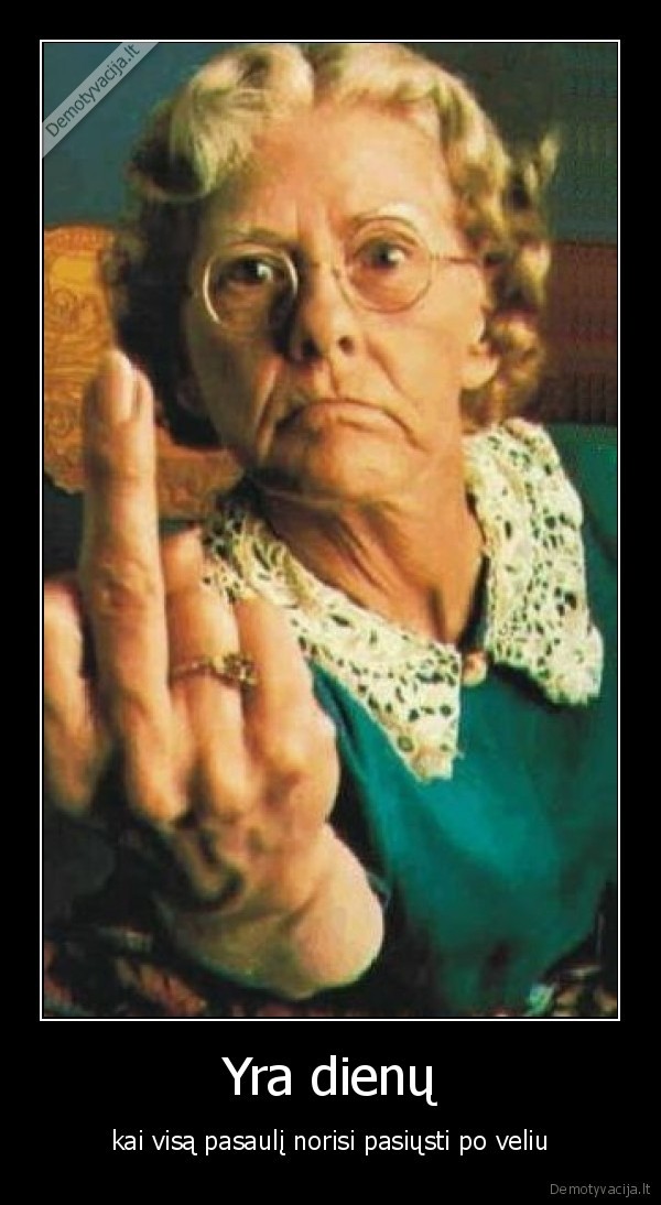 Yra dienų - kai visą pasaulį norisi pasiųsti po veliu