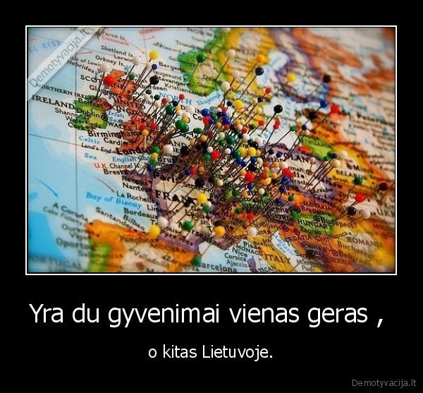 Yra du gyvenimai vienas geras ,  - o kitas Lietuvoje.