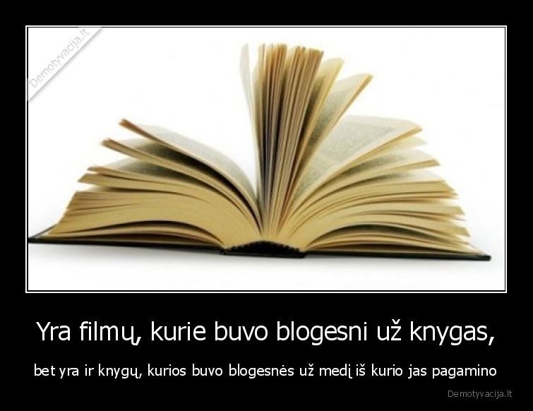 Yra filmų, kurie buvo blogesni už knygas, - bet yra ir knygų, kurios buvo blogesnės už medį iš kurio jas pagamino