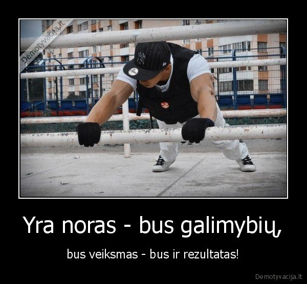 Yra noras - bus galimybių, - bus veiksmas - bus ir rezultatas!