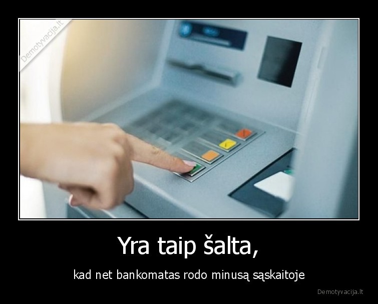 Yra taip šalta, - kad net bankomatas rodo minusą sąskaitoje