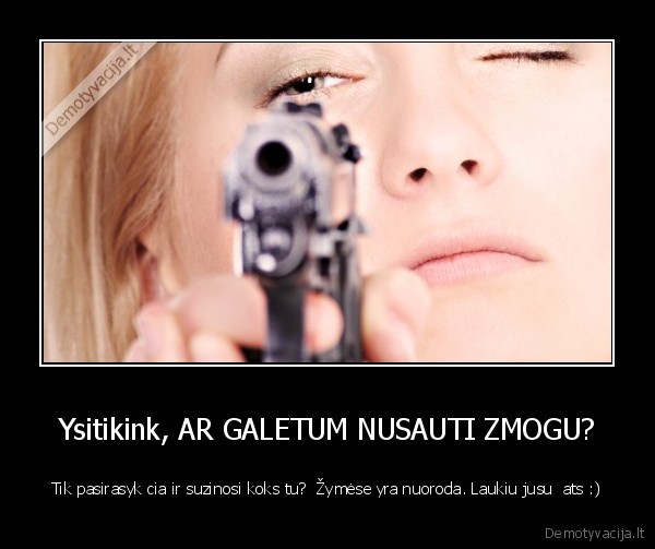 Ysitikink, AR GALETUM NUSAUTI ZMOGU? - Tik pasirasyk cia ir suzinosi koks tu?  Žymėse yra nuoroda. Laukiu jusu  ats :)