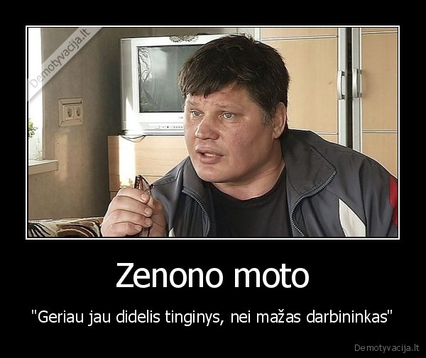 Zenono moto - "Geriau jau didelis tinginys, nei mažas darbininkas"