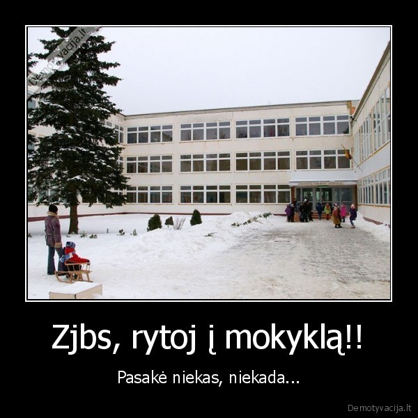 Zjbs, rytoj į mokyklą!! - Pasakė niekas, niekada...