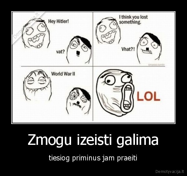 Zmogu izeisti galima - tiesiog priminus jam praeiti