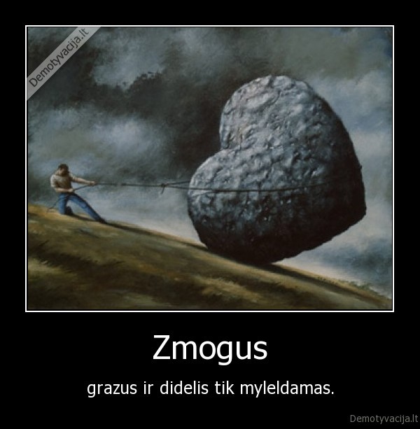 Zmogus - grazus ir didelis tik myleldamas.