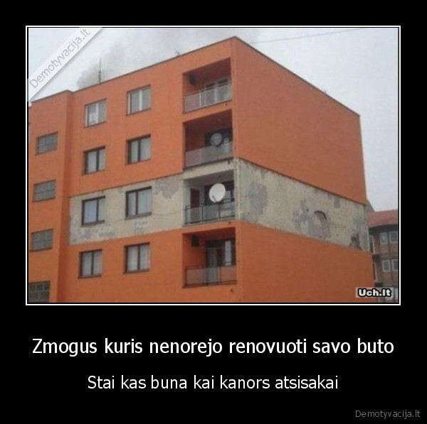 Zmogus kuris nenorejo renovuoti savo buto - Stai kas buna kai kanors atsisakai