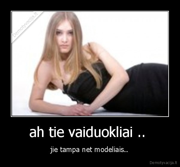 ah tie vaiduokliai ..  - jie tampa net modeliais..