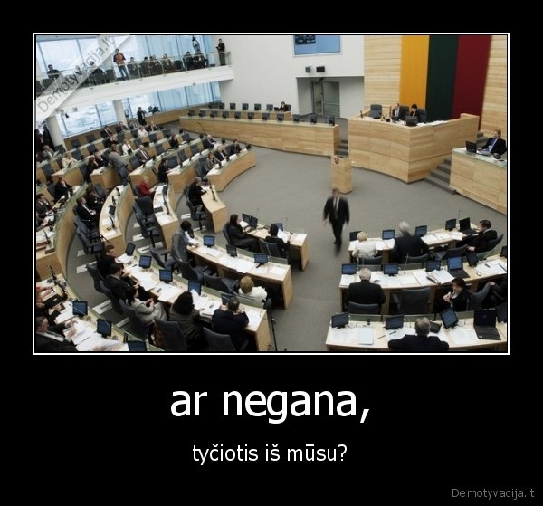 ar negana, - tyčiotis iš mūsu?