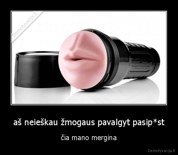 aš neieškau žmogaus pavalgyt pasip*st - čia mano mergina