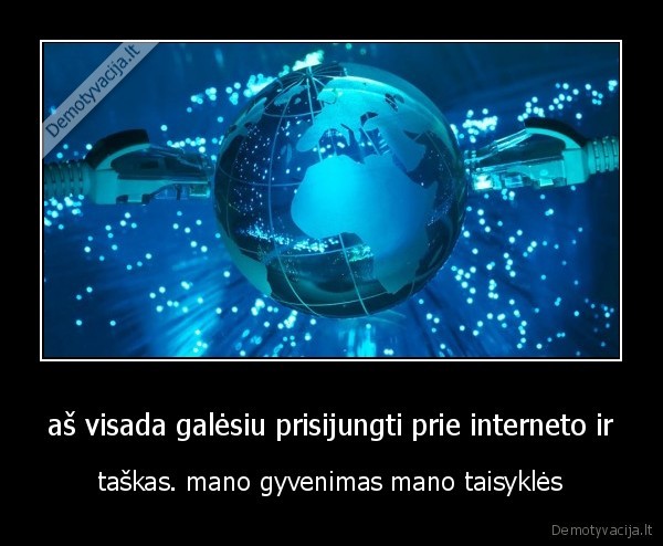 aš visada galėsiu prisijungti prie interneto ir - taškas. mano gyvenimas mano taisyklės