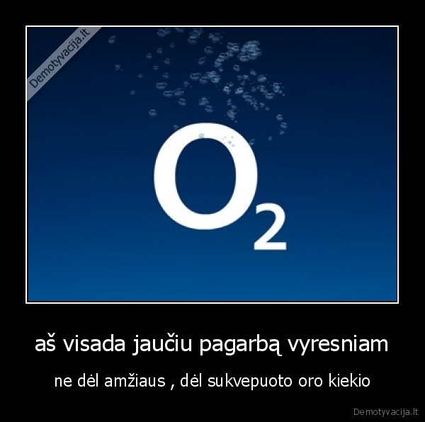 aš visada jaučiu pagarbą vyresniam - ne dėl amžiaus , dėl sukvepuoto oro kiekio