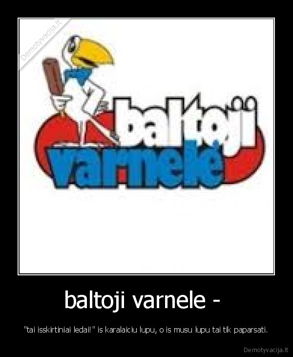 baltoji varnele -  - "tai isskirtiniai ledai!" is karalaiciu lupu, o is musu lupu tai tik paparsati.