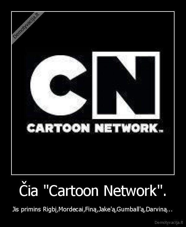 Čia "Cartoon Network". - Jis primins Rigbį,Mordecai,Finą,Jake'ą,Gumball'ą,Darviną...