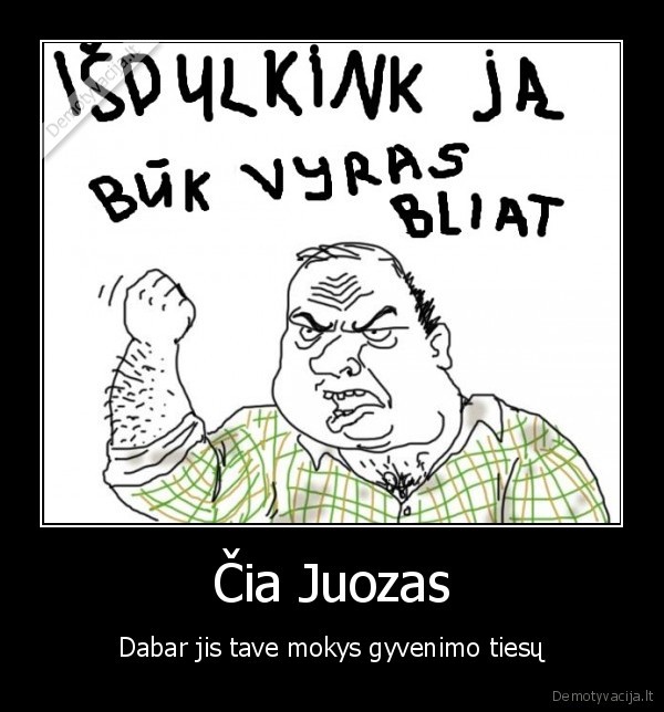 Čia Juozas - Dabar jis tave mokys gyvenimo tiesų