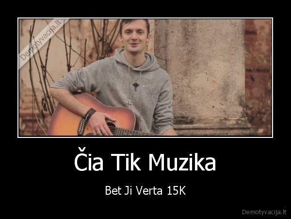 Čia Tik Muzika - Bet Ji Verta 15K