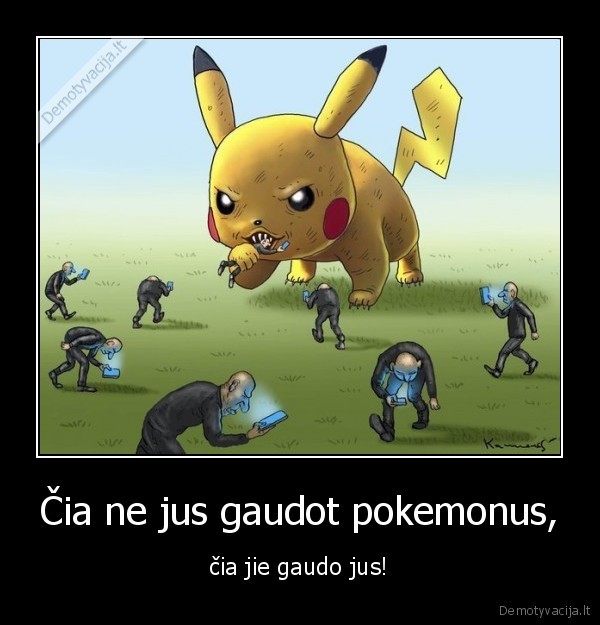 Čia ne jus gaudot pokemonus, - čia jie gaudo jus!