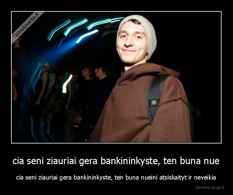 cia seni ziauriai gera bankininkyste, ten buna nue - cia seni ziauriai gera bankininkyste, ten buna nueini atsiskaityt ir neveikia
