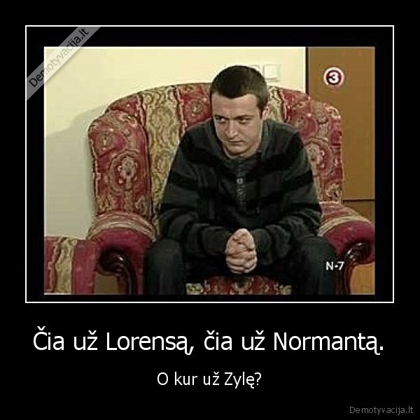 Čia už Lorensą, čia už Normantą. - O kur už Zylę?