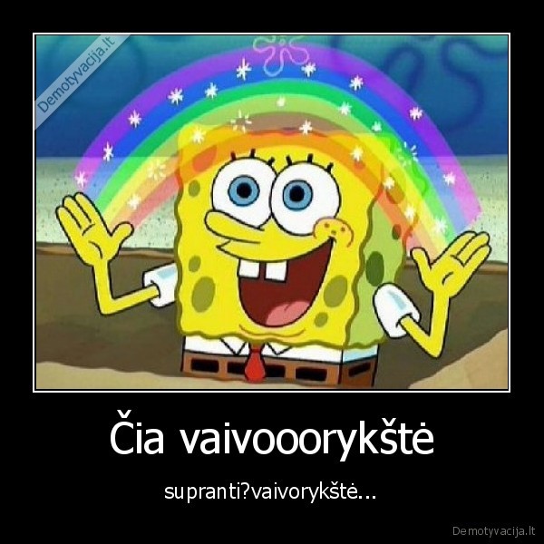 Čia vaivooorykštė - supranti?vaivorykštė...