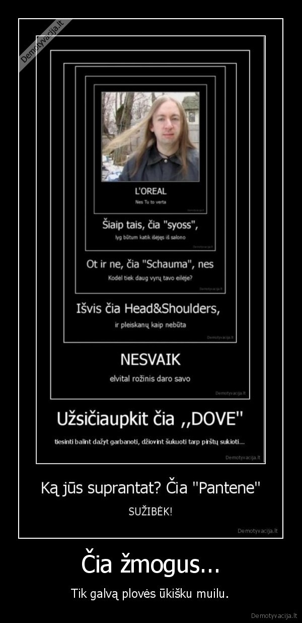 Čia žmogus... - Tik galvą plovės ūkišku muilu.