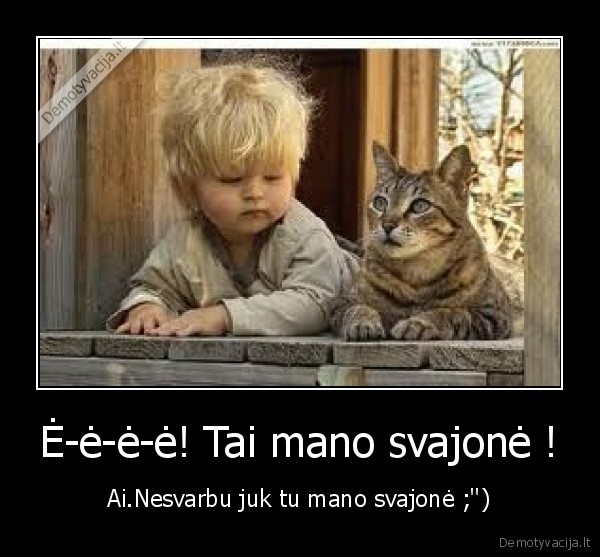 Ė-ė-ė-ė! Tai mano svajonė ! - Ai.Nesvarbu juk tu mano svajonė ;'')