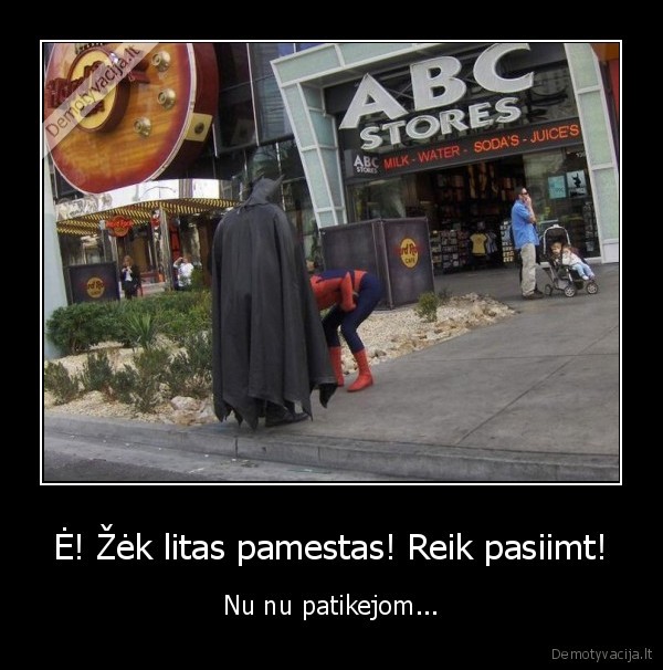 Ė! Žėk litas pamestas! Reik pasiimt! - Nu nu patikejom...