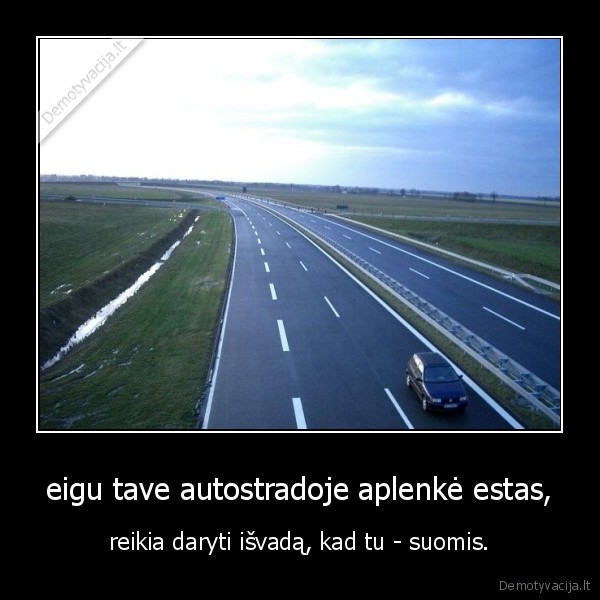 eigu tave autostradoje aplenkė estas, - reikia daryti išvadą, kad tu - suomis.