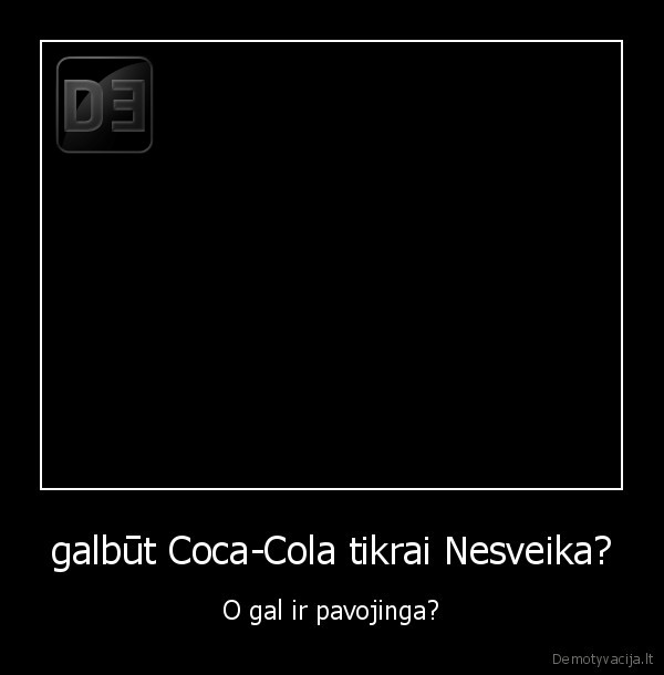 galbūt Coca-Cola tikrai Nesveika? - O gal ir pavojinga?