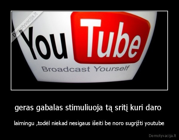 geras gabalas stimuliuoja tą sritį kuri daro  - laimingu ,todėl niekad nesigaus išeiti be noro sugrįžti youtube