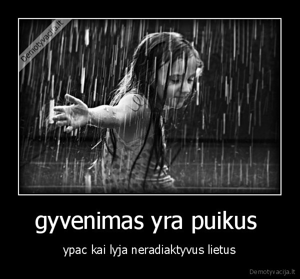 gyvenimas yra puikus  - ypac kai lyja neradiaktyvus lietus