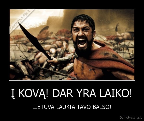 Į KOVĄ! DAR YRA LAIKO! - LIETUVA LAUKIA TAVO BALSO!