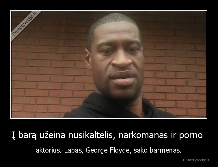 Į barą užeina nusikaltėlis, narkomanas ir porno  - aktorius. Labas, George Floyde, sako barmenas.