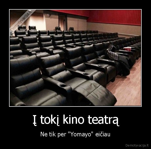 Į tokį kino teatrą - Ne tik per "Yomayo" eičiau