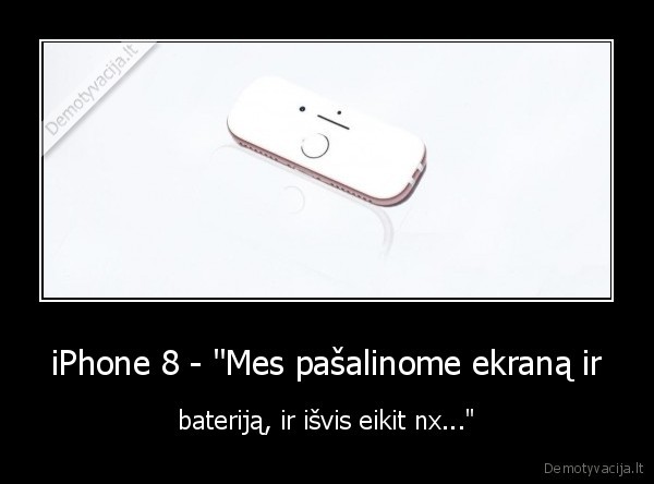 iPhone 8 - "Mes pašalinome ekraną ir - bateriją, ir išvis eikit nx..."