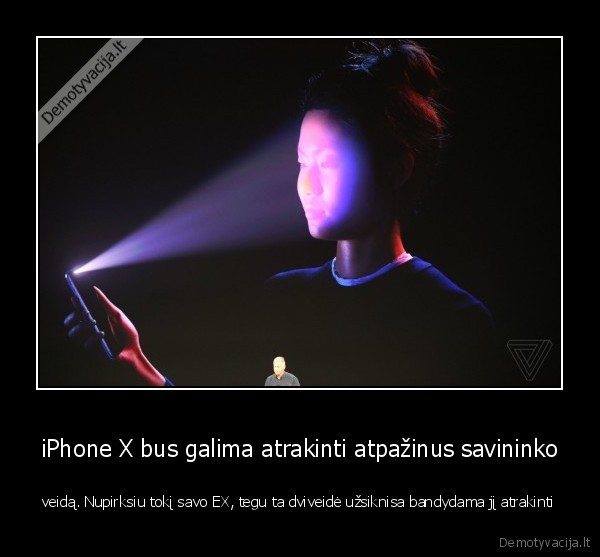 iPhone X bus galima atrakinti atpažinus savininko - veidą. Nupirksiu tokį savo EX, tegu ta dviveidė užsiknisa bandydama jį atrakinti